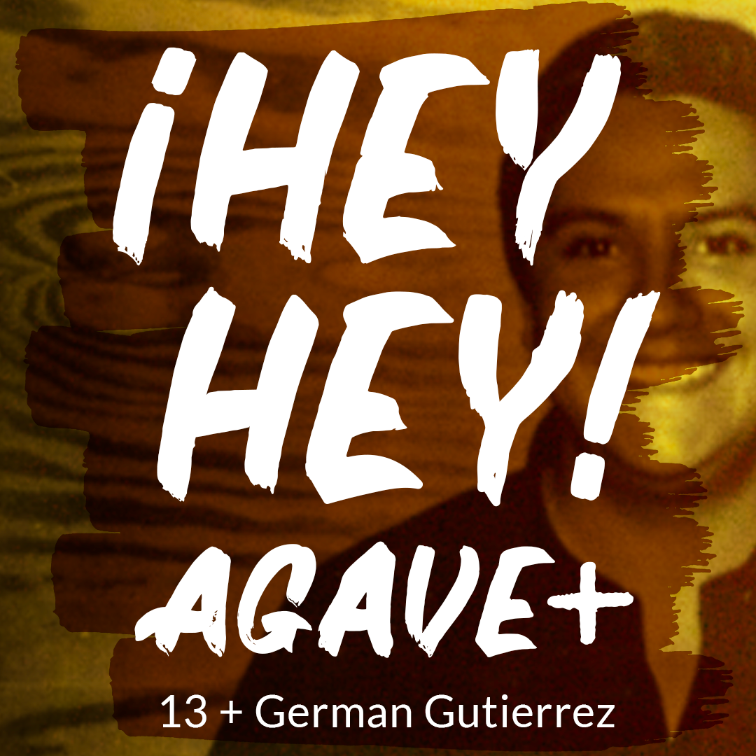 ¡Hey Hey! Agave / 13 + German Gutiérrez Gamboa