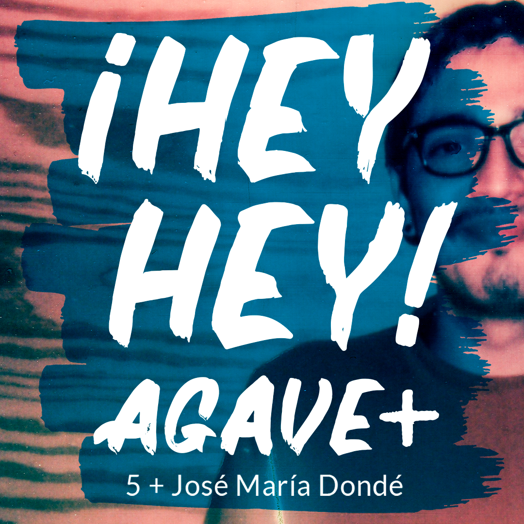 ¡Hey Hey! Agave / 5 + José María Dondé