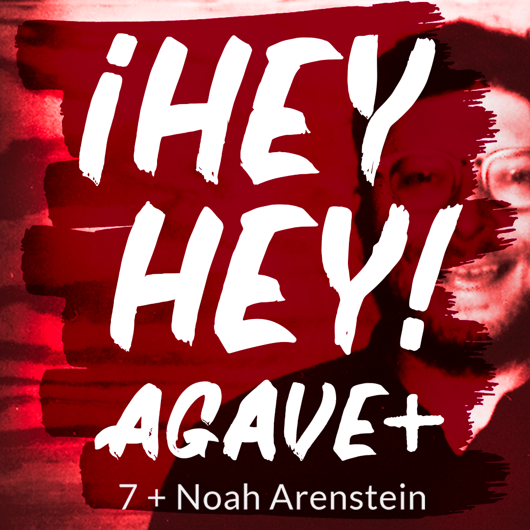 ¡Hey Hey! Agave / 7 + Noah Arenstein