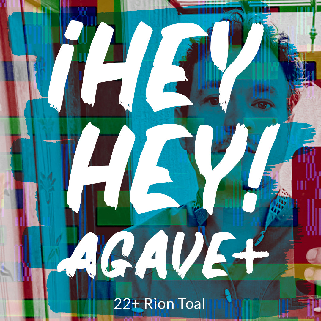 ¡Hey Hey! Agave / 22 + Rion Toal