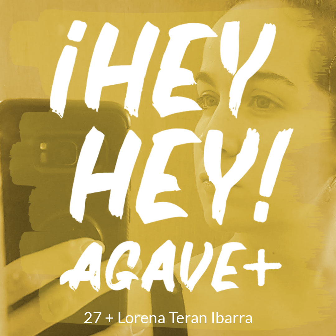 ¡Hey Hey! Agave / 27 + Lorena Teran Ibarra