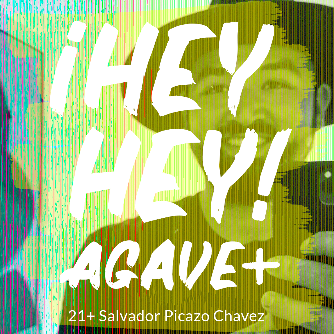 ¡Hey Hey! Agave / 21 + Salvador Picazo Chavez