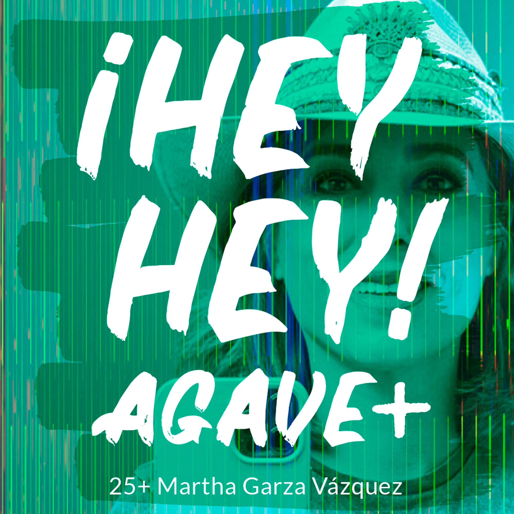 ¡Hey Hey! Agave / 25 + Martha Garza Vázquez